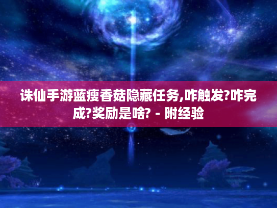 诛仙手游蓝瘦香菇隐藏任务,咋触发?咋完成?奖励是啥? - 附经验