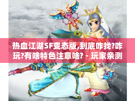 热血江湖SF变态版,到底咋找?咋玩?有啥特色注意啥? - 玩家亲测分享 热血江湖SF变态版,到底咋找?咋玩?有啥特色注意啥? - 玩家亲测分享