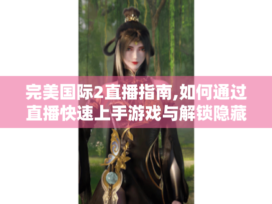 完美国际2直播指南,如何通过直播快速上手游戏与解锁隐藏玩法 完美国际2直播指南,如何通过直播快速上手游戏与解锁隐藏玩法