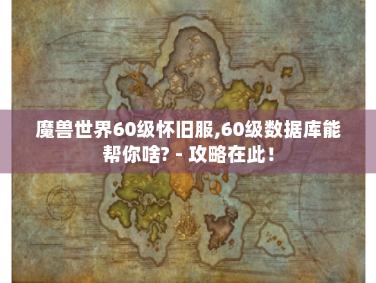 魔兽世界60级怀旧服,60级数据库能帮你啥? - 攻略在此! 魔兽世界60级怀旧服,60级数据库能帮你啥? - 攻略在此!