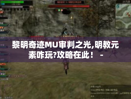 黎明奇迹MU审判之光,明教元素咋玩?攻略在此! - 黎明奇迹MU审判之光,明教元素咋玩?攻略在此! -