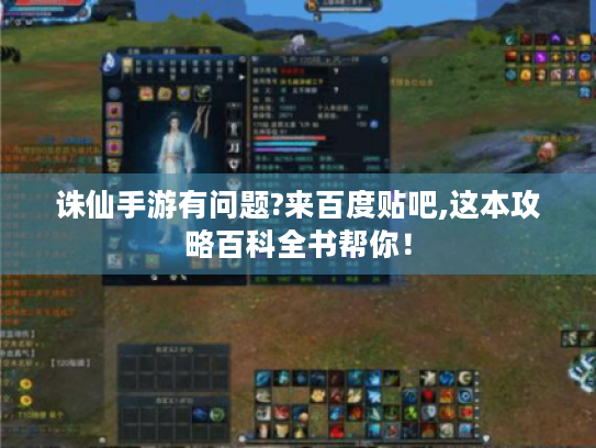诛仙手游有问题?来百度贴吧,这本攻略百科全书帮你！