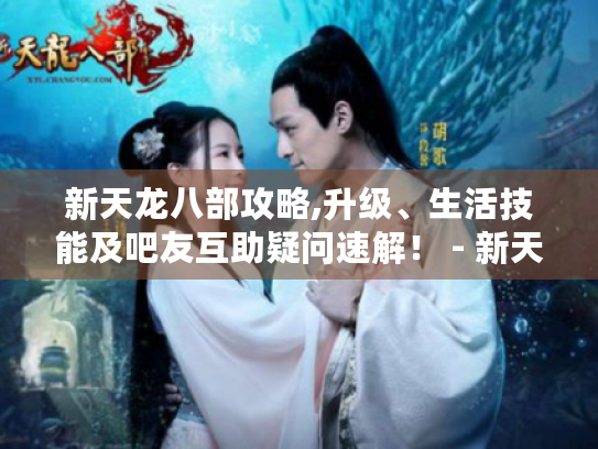 新天龙八部攻略,升级、生活技能及吧友互助疑问速解! - 新天龙八部贴吧 新天龙八部攻略,升级、生活技能及吧友互助疑问速解! - 新天龙八部贴吧