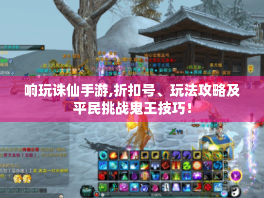 响玩诛仙手游,折扣号、玩法攻略及平民挑战鬼王技巧！