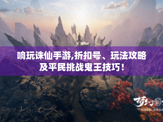 响玩诛仙手游,折扣号、玩法攻略及平民挑战鬼王技巧！