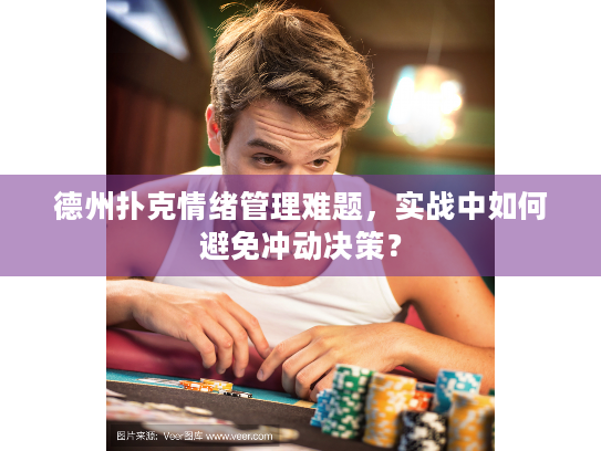 德州扑克情绪管理难题，实战中如何避免冲动决策？