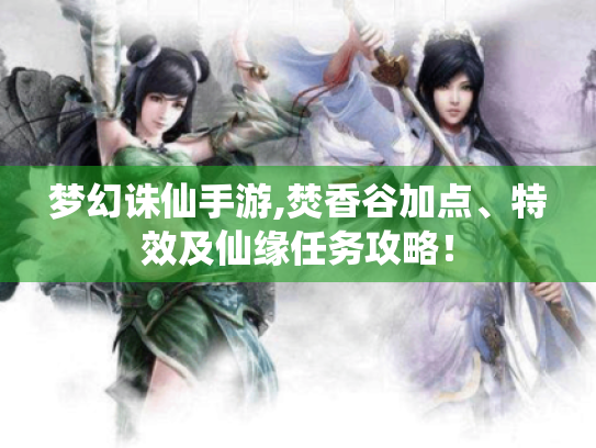 梦幻诛仙手游,焚香谷加点、特效及仙缘任务攻略! 梦幻诛仙手游,焚香谷加点、特效及仙缘任务攻略!