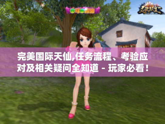 完美国际天仙,任务流程、考验应对及相关疑问全知道 - 玩家必看! 完美国际天仙,任务流程、考验应对及相关疑问全知道 - 玩家必看!