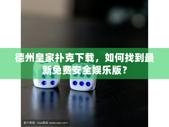 德州皇家扑克下载，如何找到最新免费安全娱乐版？