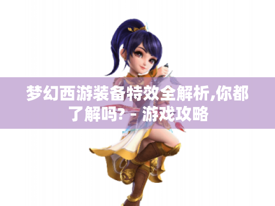 梦幻西游装备特效全解析,你都了解吗? - 游戏攻略 梦幻西游装备特效全解析,你都了解吗? - 游戏攻略
