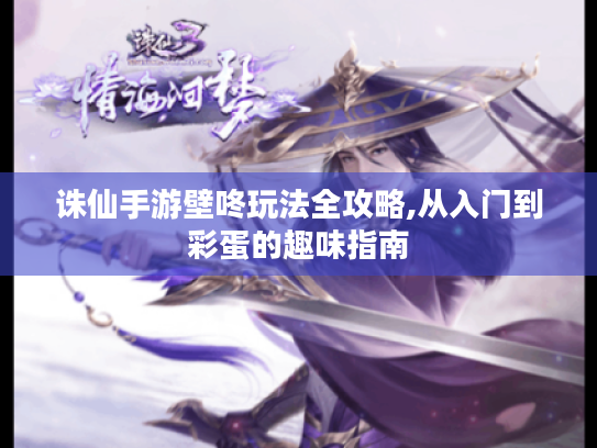 诛仙手游壁咚玩法全攻略,从入门到彩蛋的趣味指南