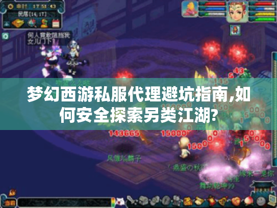 梦幻西游私服代理避坑指南,如何安全探索另类江湖? 梦幻西游私服代理避坑指南,如何安全探索另类江湖?