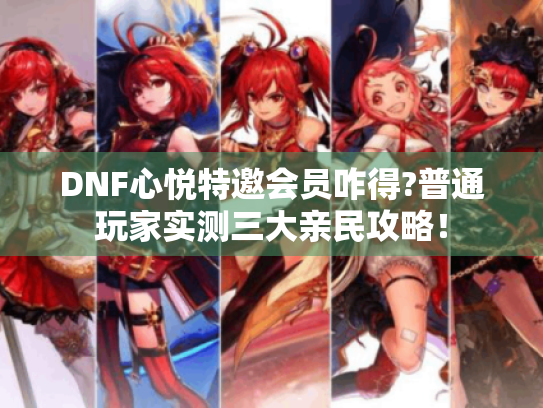 DNF心悦特邀会员咋得?普通玩家实测三大亲民攻略! DNF心悦特邀会员咋得?普通玩家实测三大亲民攻略!