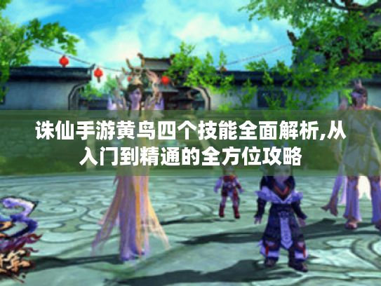 诛仙手游黄鸟四个技能全面解析,从入门到精通的全方位攻略