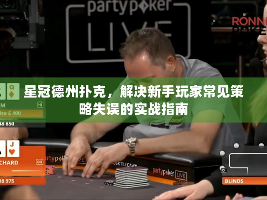 星冠德州扑克,解决新手玩家常见策略失误的实战指南 星冠德州扑克,解决新手玩家常见策略失误的实战指南