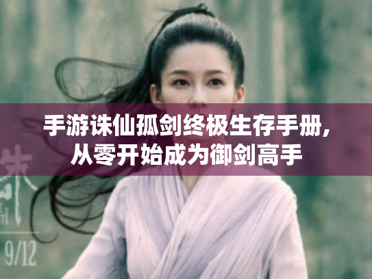 手游诛仙孤剑终极生存手册,从零开始成为御剑高手