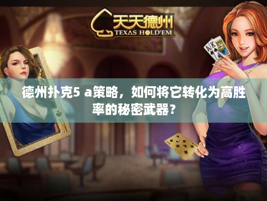 德州扑克5 a策略,如何将它转化为高胜率的秘密武器? 德州扑克5 a策略,如何将它转化为高胜率的秘密武器?