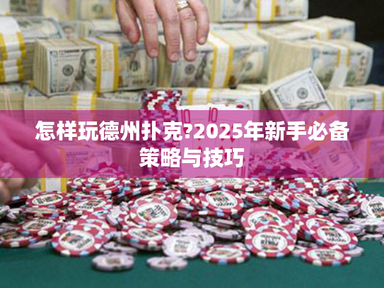 怎样玩德州扑克?2025年新手必备策略与技巧