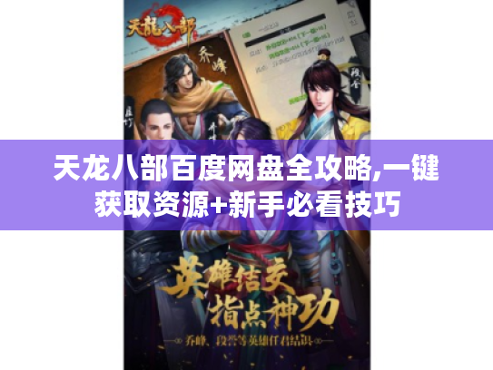 天龙八部百度网盘全攻略,一键获取资源+新手必看技巧