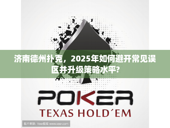 济南德州扑克,2025年如何避开常见误区并升级策略水平? 济南德州扑克,2025年如何避开常见误区并升级策略水平?