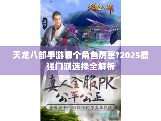 天龙八部手游哪个角色厉害?2025最强门派选择全解析 天龙八部手游哪个角色厉害?2025最强门派选择全解析