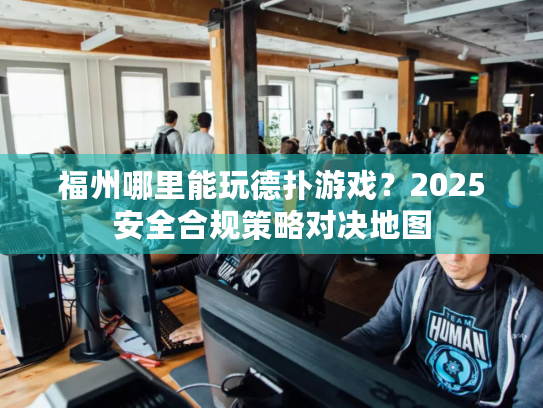 福州哪里能玩德扑游戏?2025安全合规策略对决地图 福州哪里能玩德扑游戏?2025安全合规策略对决地图