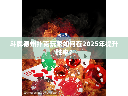 斗牌德州扑克玩家如何在2025年提升胜率? 斗牌德州扑克玩家如何在2025年提升胜率?