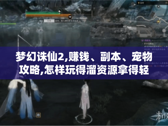 梦幻诛仙2,赚钱、副本、宠物攻略,怎样玩得溜资源拿得轻松? 梦幻诛仙2,赚钱、副本、宠物攻略,怎样玩得溜资源拿得轻松?