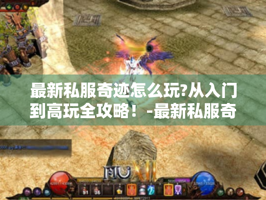 最新私服奇迹怎么玩?从入门到高玩全攻略！-最新私服奇迹
