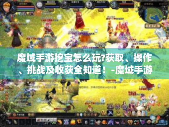 魔域手游挖宝怎么玩?获取、操作、挑战及收获全知道！-魔域手游 挖宝