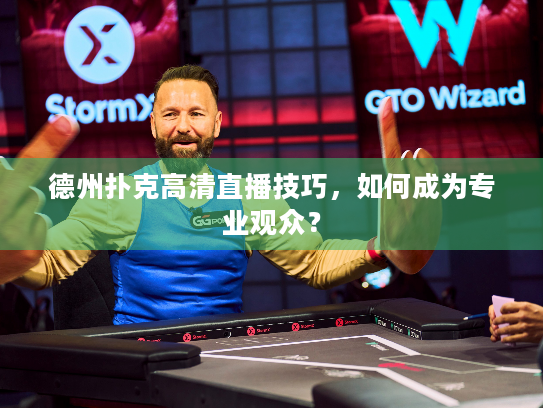 德州扑克高清直播技巧,如何成为专业观众? 德州扑克高清直播技巧,如何成为专业观众?
