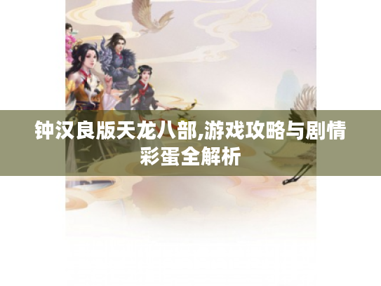 钟汉良版天龙八部,游戏攻略与剧情彩蛋全解析