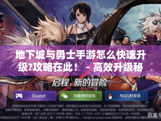 地下城与勇士手游怎么快速升级?攻略在此! - 高效升级秘籍 地下城与勇士手游怎么快速升级?攻略在此! - 高效升级秘籍