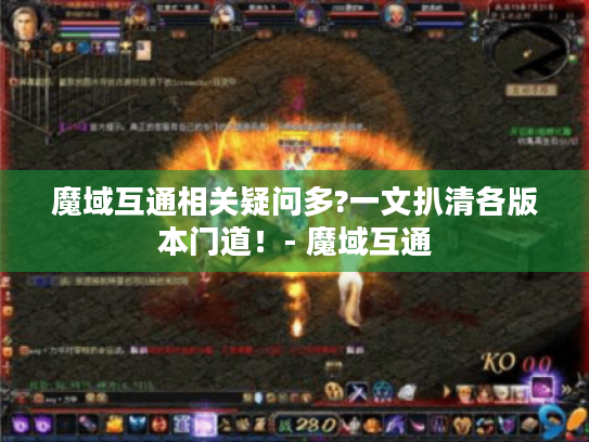 魔域互通相关疑问多?一文扒清各版本门道!- 魔域互通 魔域互通相关疑问多?一文扒清各版本门道!- 魔域互通