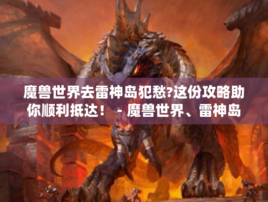 魔兽世界去雷神岛犯愁?这份攻略助你顺利抵达! - 魔兽世界、雷神岛、攻略 魔兽世界去雷神岛犯愁?这份攻略助你顺利抵达! - 魔兽世界、雷神岛、攻略
