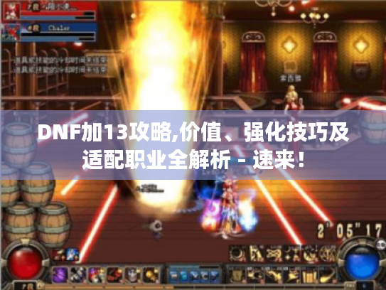 DNF加13攻略,价值、强化技巧及适配职业全解析 - 速来! DNF加13攻略,价值、强化技巧及适配职业全解析 - 速来!