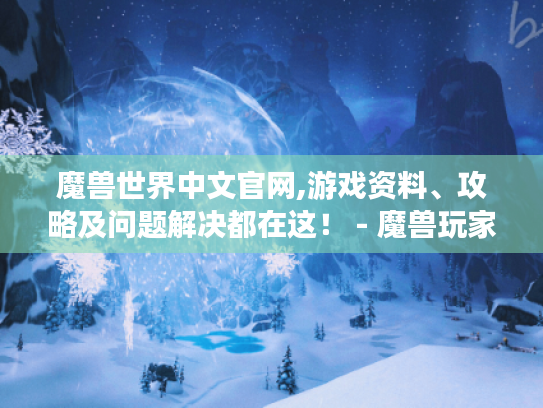 魔兽世界中文官网,游戏资料、攻略及问题解决都在这! - 魔兽玩家必看 魔兽世界中文官网,游戏资料、攻略及问题解决都在这! - 魔兽玩家必看
