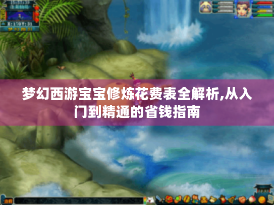 梦幻西游宝宝修炼花费表全解析,从入门到精通的省钱指南 梦幻西游宝宝修炼花费表全解析,从入门到精通的省钱指南