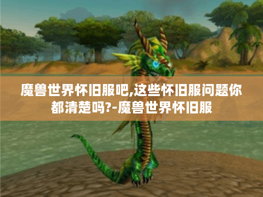 魔兽世界怀旧服吧,这些怀旧服问题你都清楚吗?-魔兽世界怀旧服 魔兽世界怀旧服吧,这些怀旧服问题你都清楚吗?-魔兽世界怀旧服