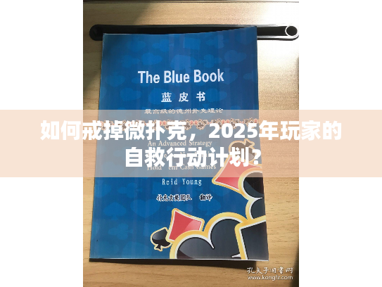 如何戒掉微扑克,2025年玩家的自救行动计划? 如何戒掉微扑克,2025年玩家的自救行动计划?