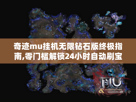 奇迹mu挂机无限钻石版终极指南,零门槛解锁24小时自动刷宝体验 奇迹mu挂机无限钻石版终极指南,零门槛解锁24小时自动刷宝体验