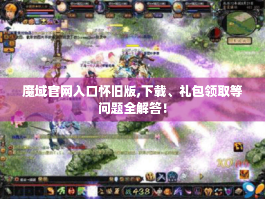 魔域官网入口怀旧版,下载、礼包领取等问题全解答! 魔域官网入口怀旧版,下载、礼包领取等问题全解答!