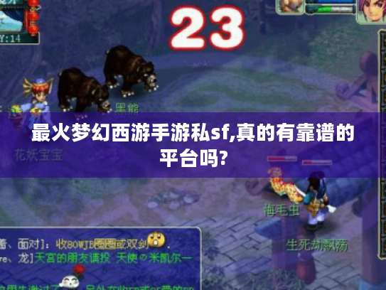 最火梦幻西游手游私sf,真的有靠谱的平台吗? 最火梦幻西游手游私sf,真的有靠谱的平台吗?