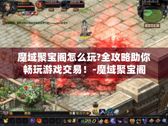 魔域聚宝阁怎么玩?全攻略助你畅玩游戏交易!-魔域聚宝阁 魔域聚宝阁怎么玩?全攻略助你畅玩游戏交易!-魔域聚宝阁