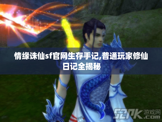 情缘诛仙sf官网生存手记,普通玩家修仙日记全揭秘 情缘诛仙sf官网生存手记,普通玩家修仙日记全揭秘