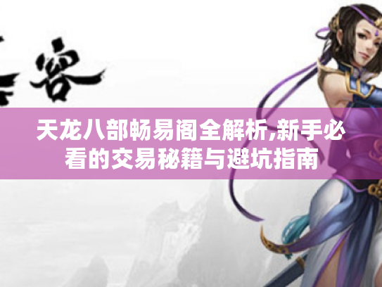 天龙八部畅易阁全解析,新手必看的交易秘籍与避坑指南 天龙八部畅易阁全解析,新手必看的交易秘籍与避坑指南