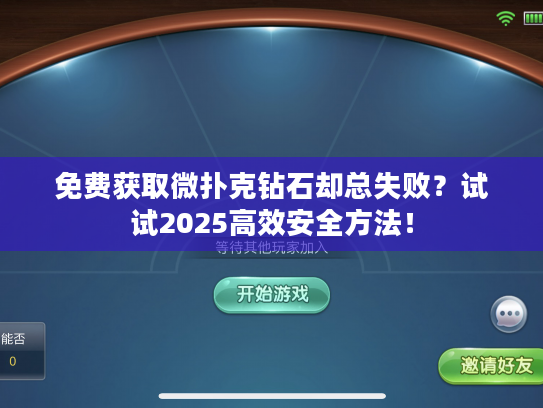 免费获取微扑克钻石却总失败?试试2025高效安全方法! 免费获取微扑克钻石却总失败?试试2025高效安全方法!