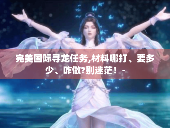 完美国际寻龙任务,材料哪打、要多少、咋做?别迷茫！-