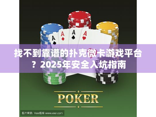 找不到靠谱的扑克微卡游戏平台?2025年安全入坑指南 找不到靠谱的扑克微卡游戏平台?2025年安全入坑指南
