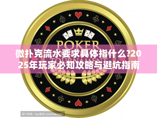 微扑克流水要求具体指什么?2025年玩家必知攻略与避坑指南 微扑克流水要求具体指什么?2025年玩家必知攻略与避坑指南